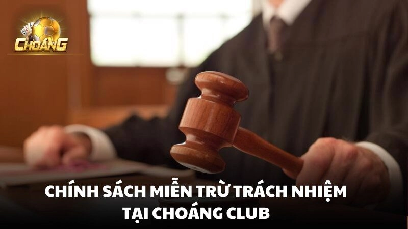 Chính sách miễn trừ trách nhiệm Choáng club được xem như một lớp bảo vệ pháp lý quan trọng