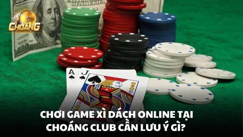 Chơi game Xì Dách Online tại Choáng Club cần lưu ý gì? 