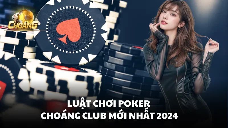 Luật chơi Poker Choáng Club mới nhất 2024
