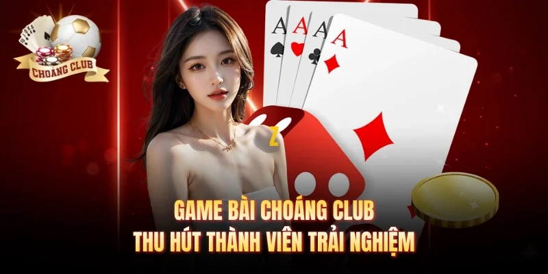 Game bài Choáng club thu hút thành viên trải nghiệm 