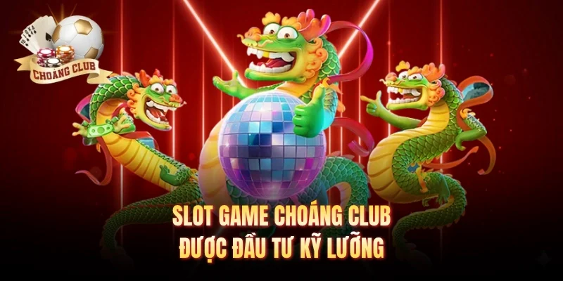 Slot game Choáng club được đầu tư kỹ lưỡng 